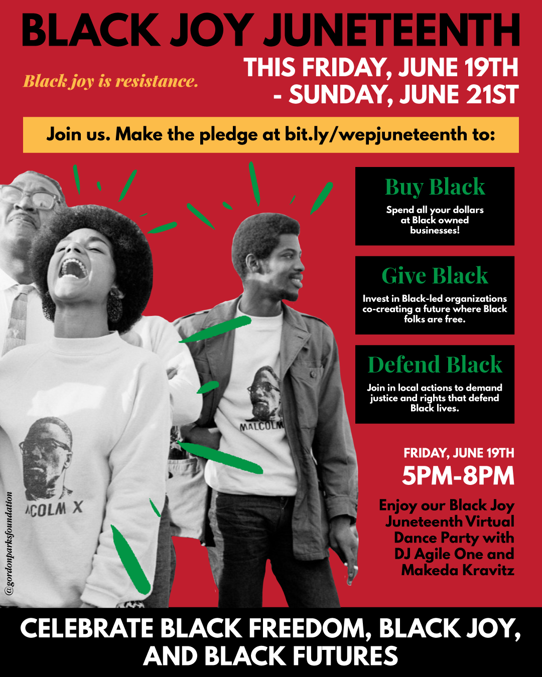 Poster that says: Black Joy Junteenth. This Friday, June 19th throguh Sunday, June 21st. Buy Black. Spend all of your dollars at Black owned businesses! Give Black. Invest in Black-led organizations co-creating a future where Black folks are free. Defends Black. Join in local actions to demand justice and rights that defend Black lives. Friday, June 19th, from 5 to 8 pm, enjoy our Black Joy Juneteenth virtual dance party with DJ Agirl One and Makeda Kravtiz. Black joy is resistance.