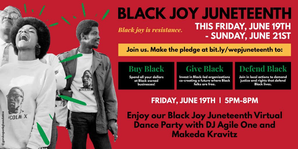 Poster that says: Black Joy Junteenth. This Friday, June 19th throguh Sunday, June 21st. Buy Black. Spend all of your dollars at Black owned businesses! Give Black. Invest in Black-led organizations co-creating a future where Black folks are free. Defends Black. Join in local actions to demand justice and rights that defend Black lives. Friday, June 19th, from 5 to 8 pm, enjoy our Black Joy Juneteenth virtual dance party with DJ Agirl One and Makeda Kravtiz. Black joy is resistance.